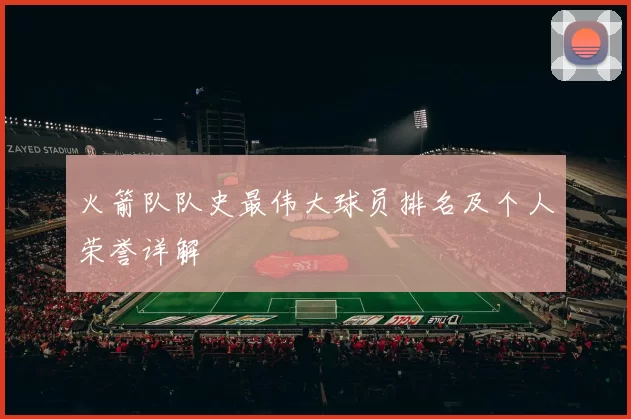 火箭队队史最伟大球员排名及个人荣誉详解