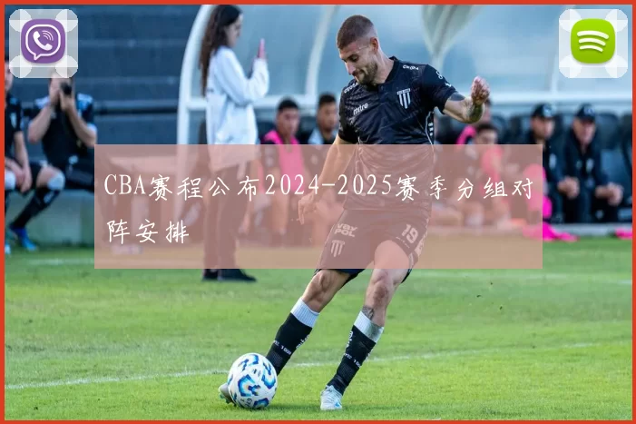 CBA赛程公布2024-2025赛季分组对阵安排